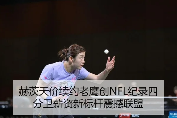 赫茨天价续约老鹰创NFL纪录四分卫薪资新标杆震撼联盟