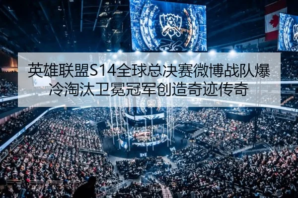 英雄联盟S14全球总决赛微博战队爆冷淘汰卫冕冠军创造奇迹传奇
